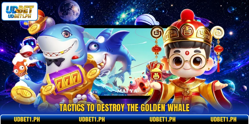 Tactics to destroy the golden whale Tactics to destroy the golden whale